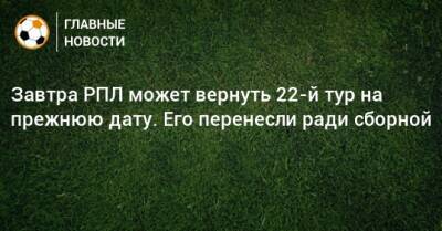 Завтра РПЛ может вернуть 22-й тур на прежнюю дату. Его перенесли ради сборной - bombardir.ru - Россия