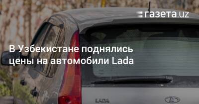 В Узбекистане поднялись цены на автомобили Lada - gazeta.uz - Россия - Украина - Узбекистан