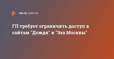 ГП требует ограничить доступ к сайтам "Дождя" и "Эха Москвы" - ren.tv - Москва - Россия - ДНР - ЛНР