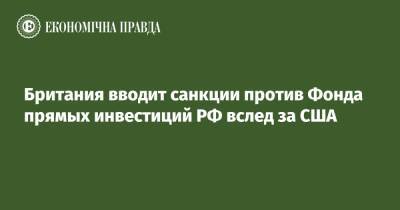 Владимир Путин - Дмитрий Медведев - Британия вводит санкции против Фонда прямых инвестиций РФ вслед за США - epravda.com.ua - Россия - США - Украина - Англия