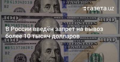 Владимир Путин - В России введён запрет на вывоз более 10 тысяч долларов - gazeta.uz - Россия - Узбекистан