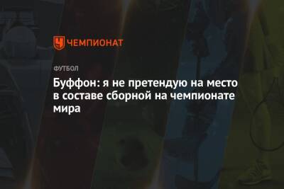 Джанлуиджи Буффон - Роберто Манчини - Буффон: я не претендую на место в составе сборной на чемпионате мира - championat.com - Италия - Турция - Македония - Португалия - Катар