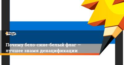 Почему бело-сине-белый флаг— лучшее знамя денацификации - ridus.ru - Украина - Киев - Смоленск - Великий Новгород