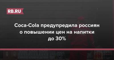 Coca-Cola предупредила россиян о повышении цен на напитки до 30% - rb.ru - Россия - Украина