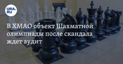 В ХМАО объект Шахматной олимпиады после скандала ждет аудит - ura.news - Ханты-Мансийск - Югра