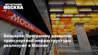 Андрей Бочкарев - Бочкарев: Программу развития транспортной инфраструктуры реализуют в Москве - vm.ru - Москва - Москва - Строительство