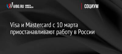 Visa и Mastercard с 10 марта приостанавливают работу в России - ivbg.ru - Россия - Украина