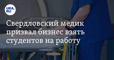 Свердловский медик призвал бизнес взять студентов на работу - ura.news - Россия - Украина - Екатеринбург - ДНР - ЛНР - Свердловская обл. - Донецкая обл.