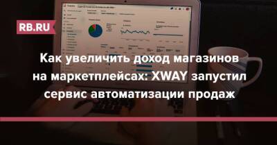 Как увеличить доход магазинов на маркетплейсах: XWAY запустил сервис автоматизации продаж - rb.ru