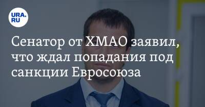 Сенатор от ХМАО заявил, что ждал попадания под санкции Евросоюза - ura.news - Россия - ДНР - ЛНР - Югра