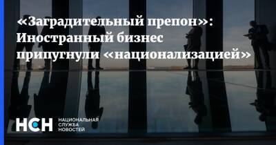 Сергей Миронов - «Заградительный препон»: Иностранный бизнес припугнули «национализацией» - nsn.fm - Москва - Россия - Украина - Запад