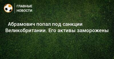 Роман Абрамович - ⚡ Абрамович попал под санкции Великобритании. Его активы заморожены - bombardir.ru - Россия - Англия