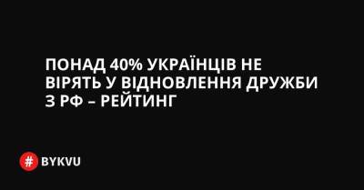 Ентоні Блінкен - Понад 40% українців не вірять у відновлення дружби з РФ – Рейтинг - bykvu.com - США - Украина - Росія - Twitter
