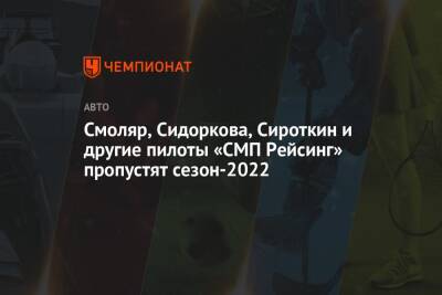 Смоляр, Сидоркова, Сироткин и другие пилоты «СМП Рейсинг» пропустят сезон-2022 - championat.com - Россия