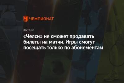 Роман Абрамович - «Челси» не сможет продавать билеты на матчи. Игры смогут посещать только по абонементам - championat.com - Англия - Лондон