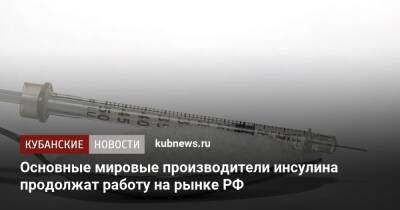 Основные мировые производители инсулина продолжат работу на рынке РФ - kubnews.ru - Россия - Краснодарский край