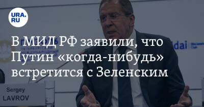 Владимир Зеленский - Владимир Путин - Сергей Лавров - Дмитрий Кулеба - В МИД РФ заявили, что Путин «когда-нибудь» встретится с Зеленским - ura.news - Россия - Украина - Киев - Донбасс