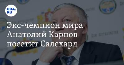 Анатолий Карпов - Экс-чемпион мира Анатолий Карпов посетит Салехард - ura.news - Салехард - окр. Янао