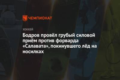 Бодров провёл грубый силовой приём против форварда «Салавата», покинувшего лёд на носилках - championat.com - Уфа