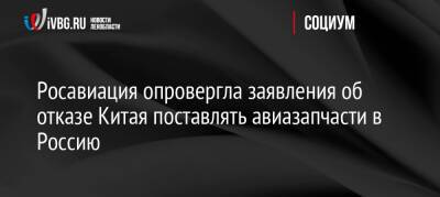Росавиация опровергла заявления об отказе Китая поставлять авиазапчасти в Россию - ivbg.ru - Россия - Китай - Украина - Турция - Индия
