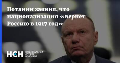 Владимир Потанин - Потанин заявил, что национализация «вернет Россию в 1917 год» - nsn.fm - Россия