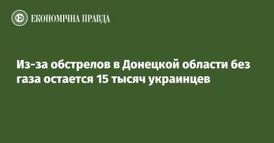 Из-за обстрелов в Донецкой области без газа остается 15 тысяч украинцев - epravda.com.ua - Россия - Украина - Донецкая обл.