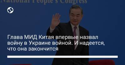 Ван И. - Глава МИД Китая впервые назвал войну в Украине войной. И надеется, что она закончится - liga.net - Россия - Китай - Украина - Франция