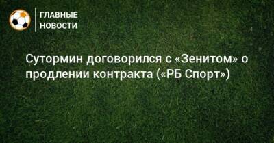 Алексей Сутормин - Сутормин договорился с «Зенитом» о продлении контракта («РБ Спорт») - bombardir.ru