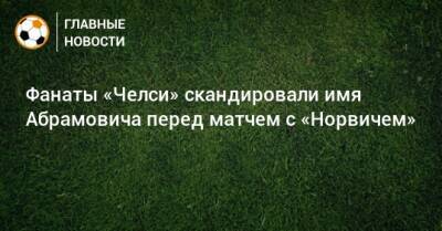 Роман Абрамович - Фанаты «Челси» скандировали имя Абрамовича перед матчем с «Норвичем» - bombardir.ru - Англия - Twitter