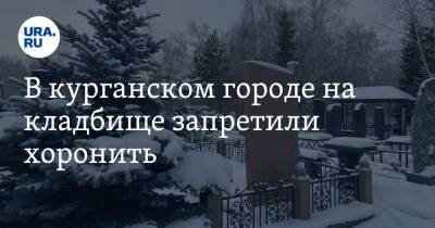 В курганском городе на кладбище запретили хоронить - ura.news - Курганская обл. - Шадринск