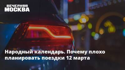 Народный календарь. Почему плохо планировать поездки 12 марта - vm.ru