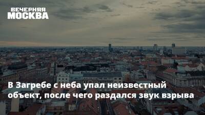 Андрей Пленкович - В Загребе с неба упал неизвестный объект, после чего раздался звук взрыва - vm.ru - Россия - Хорватия - Загреб