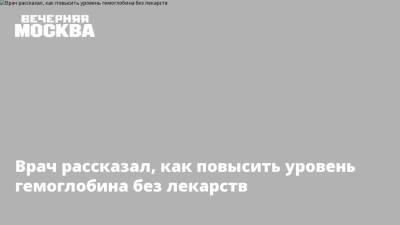 Врач рассказал, как повысить уровень гемоглобина без лекарств - vm.ru
