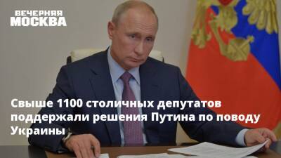 Владимир Путин - Свыше 1100 столичных депутатов поддержали решения Путина по поводу Украины - vm.ru - Москва - Россия - Украина - Киев - ДНР - ЛНР - Москва