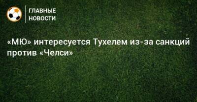 Томас Тухель - Роман Абрамович - «МЮ» интересуется Тухелем из-за санкций против «Челси» - bombardir.ru