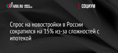 Ильдар Хусаинов - Спрос на новостройки в России сократился на 15% из-за сложностей с ипотекой - ivbg.ru - Россия - Украина