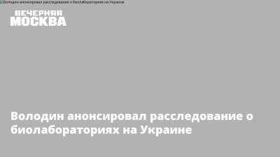 Вячеслав Володин - Игорь Кириллов - Володин анонсировал расследование о биолабораториях на Украине - vm.ru - Россия - США - Украина - Киев - Вашингтон - Одесса