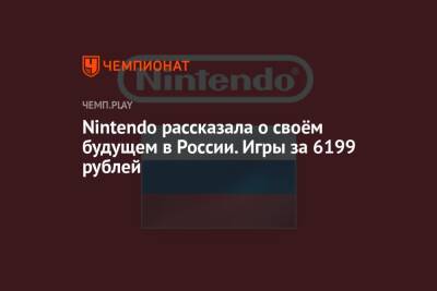 Nintendo рассказала о своём будущем в России. Игры за 6199 рублей - championat.com - Россия