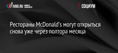 Рестораны McDonald’s могут открыться снова уже через полтора месяца - ivbg.ru - Москва - Россия - Украина - county Mcdonald