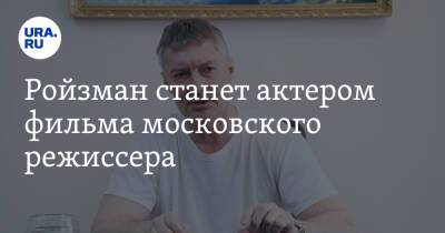 Евгений Ройзман - Ройзман станет актером фильма московского режиссера - ura.news - Москва - Екатеринбург