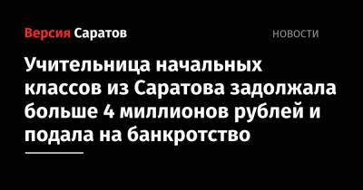 Учительница начальных классов из Саратова задолжала больше 4 миллионов рублей и подала на банкротство - nversia.ru