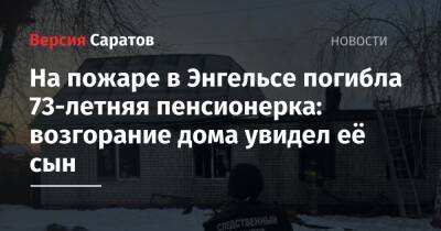 На пожаре в Энгельсе погибла 73-летняя пенсионерка: возгорание дома увидел её сын - nversia.ru - Саратовская обл.