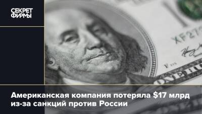 Американская компания потеряла $17 млрд из-за санкций против России - secretmag.ru - Россия - США