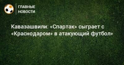 Анзор Кавазашвили - Паоло Ваноль - Кавазашвили: «Спартак» сыграет с «Краснодаром» в атакующий футбол» - bombardir.ru - Краснодар