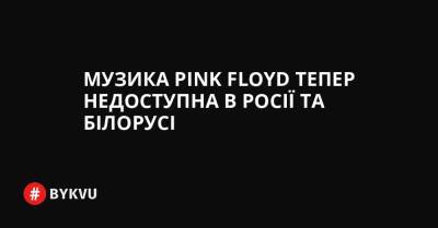 Музика Pink Floyd тепер недоступна в Росії та Білорусі - bykvu.com - Украина - Росія