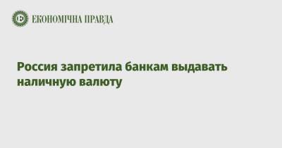 Россия запретила банкам выдавать наличную валюту - epravda.com.ua - Россия - США - Украина