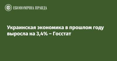 Юлия Свириденко - Украинская экономика в прошлом году выросла на 3,4% – Госстат - epravda.com.ua - Украина