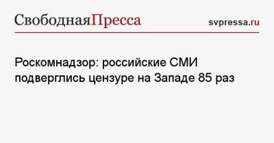 Владимир Джабаров - Роскомнадзор: российские СМИ подверглись цензуре на Западе 85 раз - svpressa.ru - Россия - США