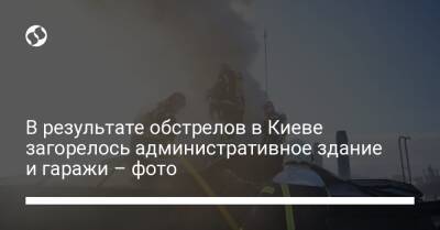 Антон Геращенко - В результате обстрелов в Киеве загорелось административное здание и гаражи – фото - liga.net - Украина - Киев