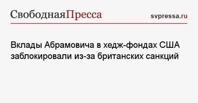 Роман Абрамович - Вклады Абрамовича в хедж-фондах США заблокировали из-за британских санкций - svpressa.ru - Россия - США - Англия - Канада